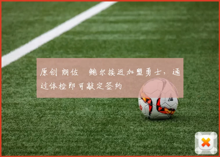 原创 朗佐・鲍尔接近加盟勇士，通过体检即可敲定签约