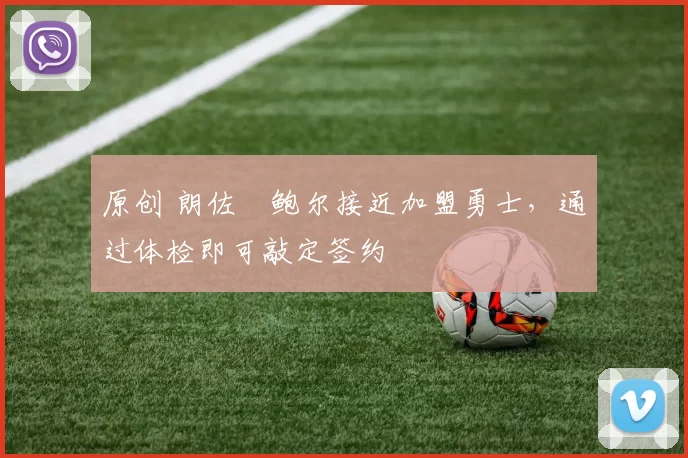 原创 朗佐・鲍尔接近加盟勇士，通过体检即可敲定签约