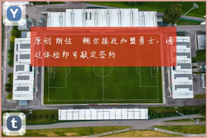 原创 朗佐・鲍尔接近加盟勇士，通过体检即可敲定签约