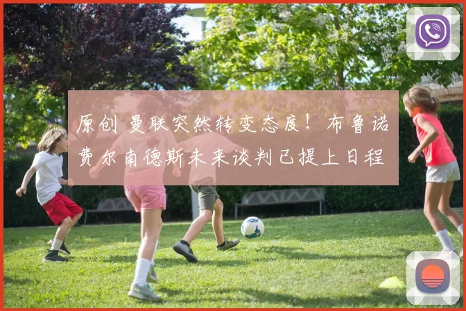 原创 曼联突然转变态度！布鲁诺・费尔南德斯未来谈判已提上日程