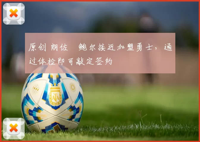 原创 朗佐・鲍尔接近加盟勇士，通过体检即可敲定签约