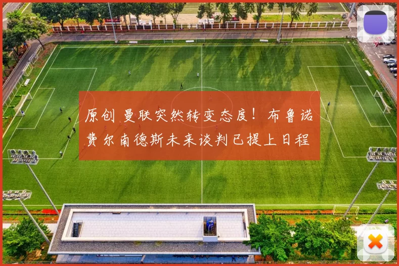 原创 曼联突然转变态度！布鲁诺・费尔南德斯未来谈判已提上日程