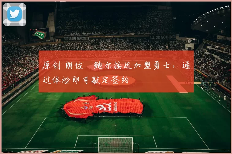 原创 朗佐・鲍尔接近加盟勇士，通过体检即可敲定签约