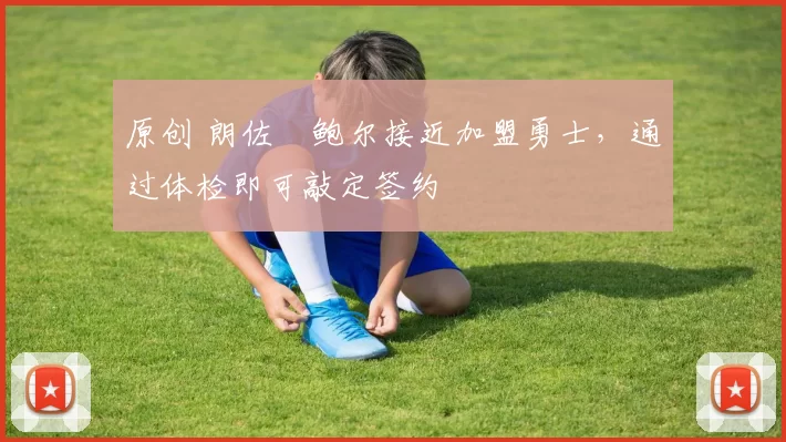 原创 朗佐・鲍尔接近加盟勇士，通过体检即可敲定签约