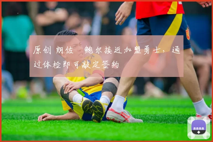 原创 朗佐・鲍尔接近加盟勇士，通过体检即可敲定签约