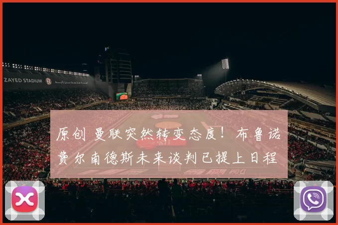 原创 曼联突然转变态度！布鲁诺・费尔南德斯未来谈判已提上日程