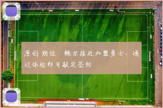 原创 朗佐・鲍尔接近加盟勇士，通过体检即可敲定签约