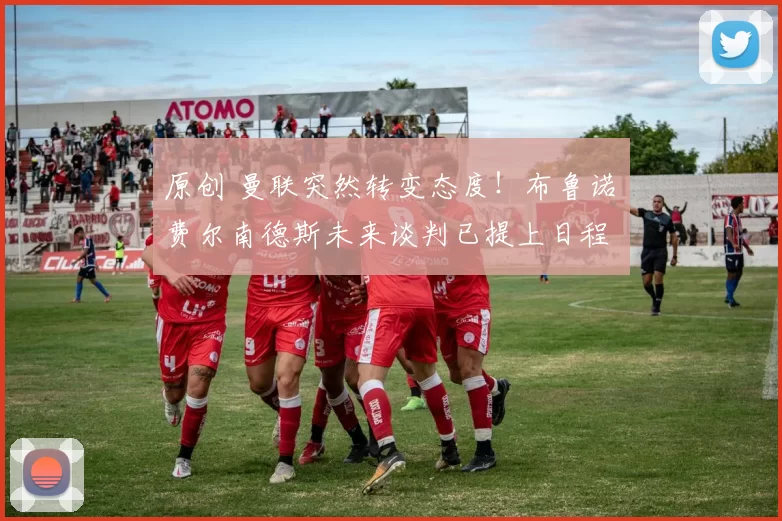 原创 曼联突然转变态度!布鲁诺・费尔南德斯未来谈判已提上日程