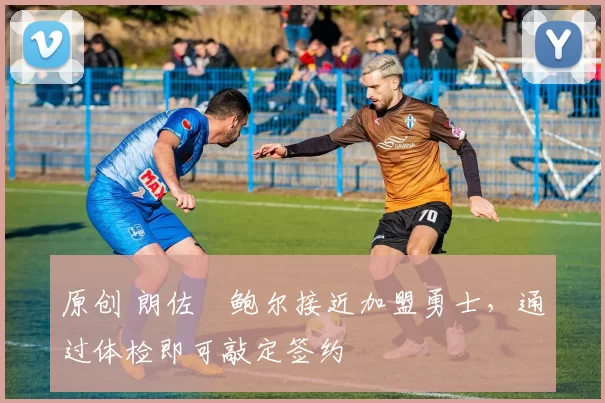 原创 朗佐・鲍尔接近加盟勇士，通过体检即可敲定签约