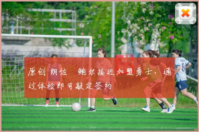 原创 朗佐・鲍尔接近加盟勇士，通过体检即可敲定签约