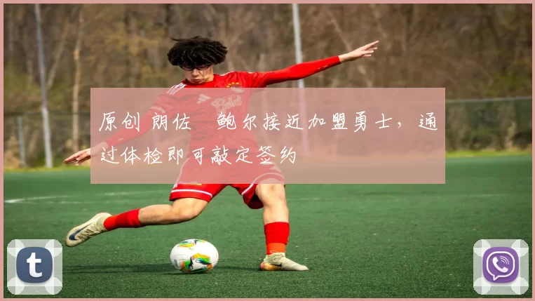 原创 朗佐・鲍尔接近加盟勇士，通过体检即可敲定签约