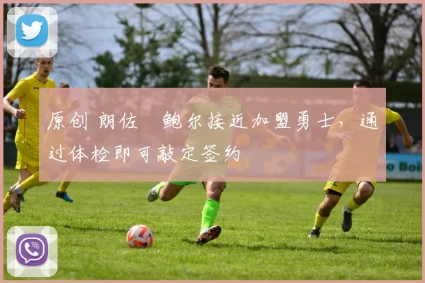 原创 朗佐・鲍尔接近加盟勇士，通过体检即可敲定签约