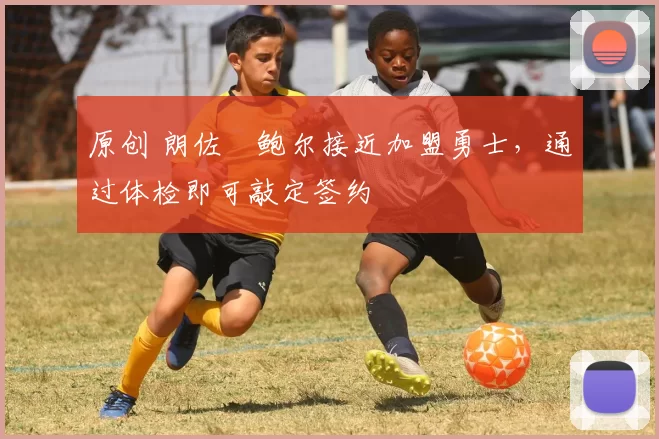 原创 朗佐・鲍尔接近加盟勇士，通过体检即可敲定签约