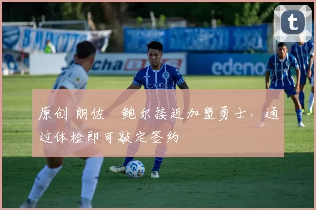 原创 朗佐・鲍尔接近加盟勇士，通过体检即可敲定签约
