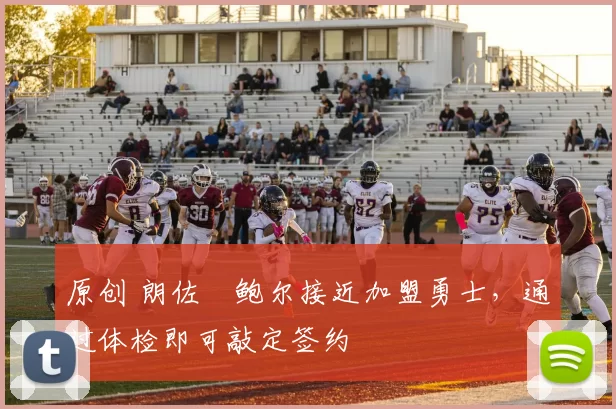 原创 朗佐・鲍尔接近加盟勇士，通过体检即可敲定签约