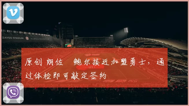 原创 朗佐・鲍尔接近加盟勇士，通过体检即可敲定签约