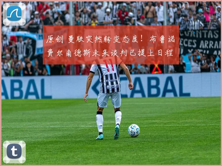 原创 曼联突然转变态度！布鲁诺・费尔南德斯未来谈判已提上日程