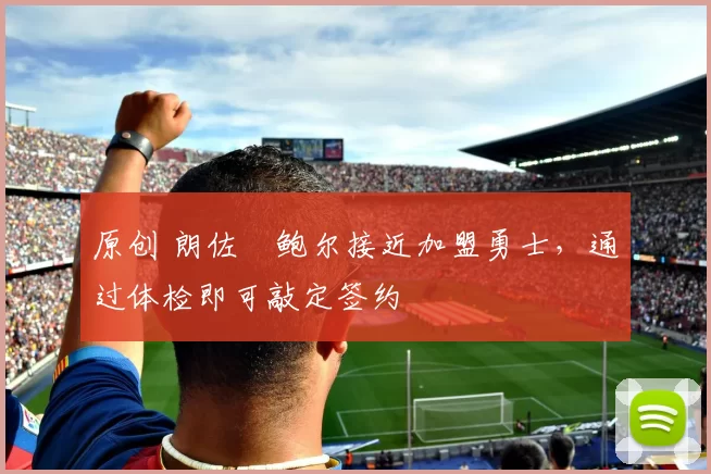 原创 朗佐・鲍尔接近加盟勇士，通过体检即可敲定签约