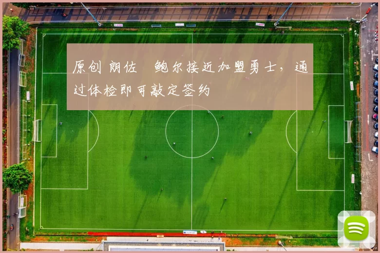 原创 朗佐・鲍尔接近加盟勇士，通过体检即可敲定签约