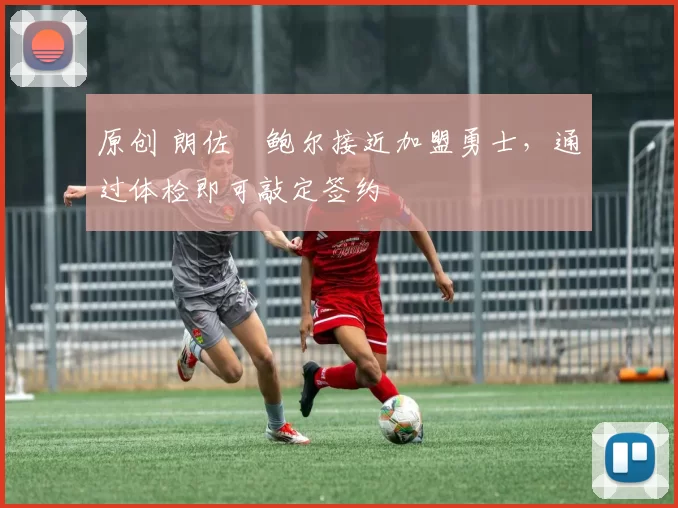 原创 朗佐・鲍尔接近加盟勇士，通过体检即可敲定签约
