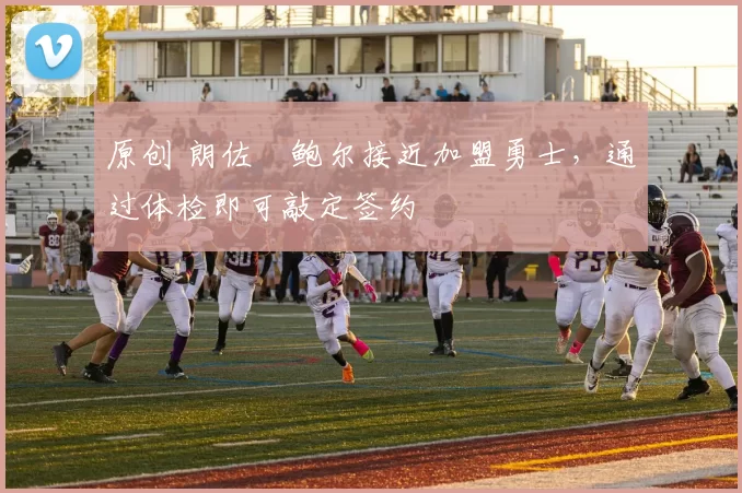 原创 朗佐・鲍尔接近加盟勇士，通过体检即可敲定签约