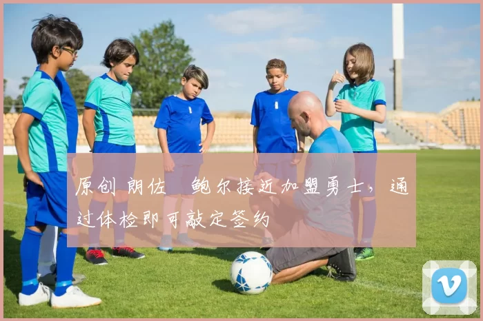 原创 朗佐・鲍尔接近加盟勇士，通过体检即可敲定签约