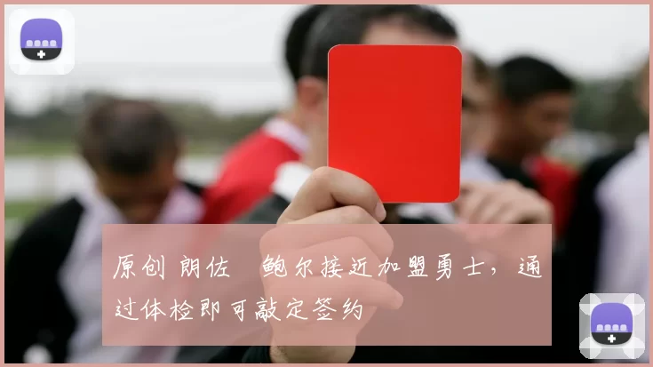 原创 朗佐・鲍尔接近加盟勇士，通过体检即可敲定签约