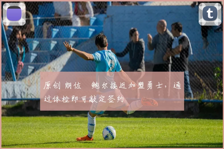 原创 朗佐・鲍尔接近加盟勇士，通过体检即可敲定签约