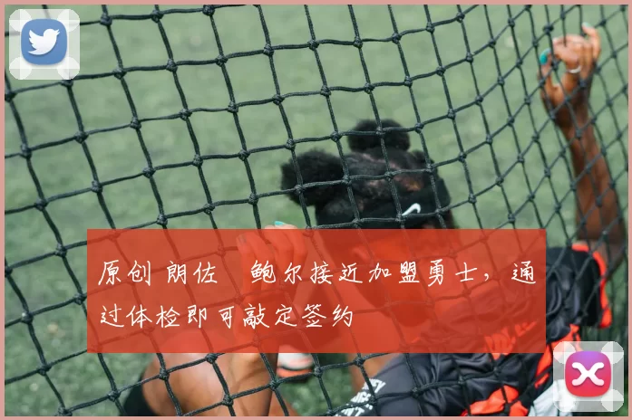 原创 朗佐・鲍尔接近加盟勇士，通过体检即可敲定签约