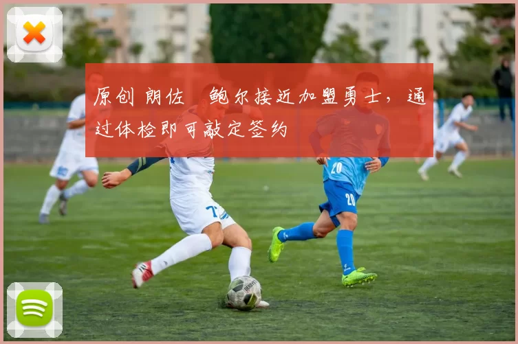 原创 朗佐・鲍尔接近加盟勇士，通过体检即可敲定签约