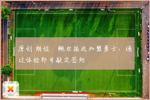 原创 朗佐・鲍尔接近加盟勇士，通过体检即可敲定签约