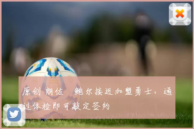 原创 朗佐・鲍尔接近加盟勇士，通过体检即可敲定签约