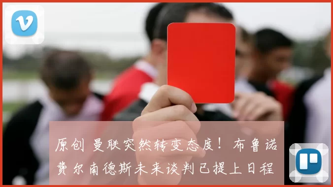 原创 曼联突然转变态度！布鲁诺・费尔南德斯未来谈判已提上日程