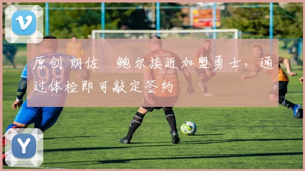 原创 朗佐・鲍尔接近加盟勇士,通过体检即可敲定签约