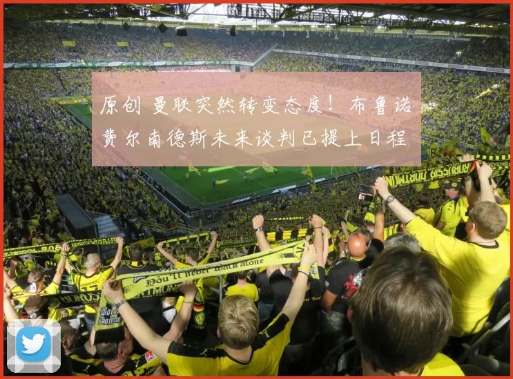 原创 曼联突然转变态度！布鲁诺・费尔南德斯未来谈判已提上日程