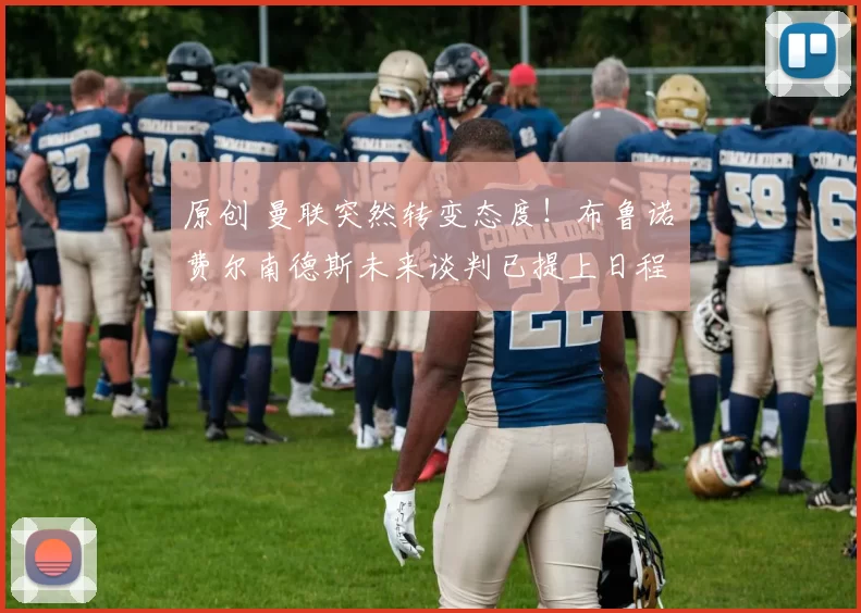 原创 曼联突然转变态度！布鲁诺・费尔南德斯未来谈判已提上日程