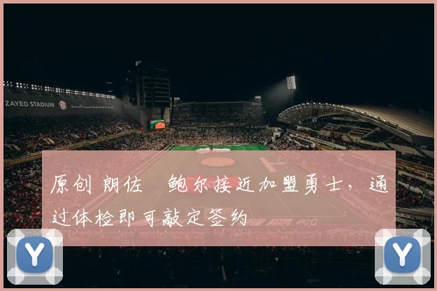 原创 朗佐・鲍尔接近加盟勇士，通过体检即可敲定签约