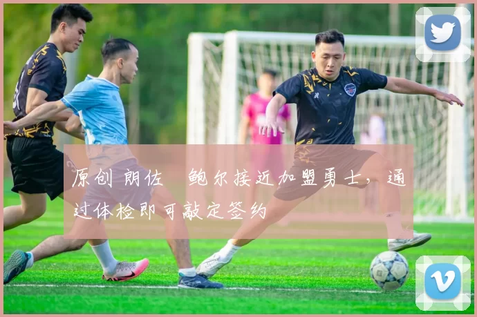 原创 朗佐・鲍尔接近加盟勇士，通过体检即可敲定签约