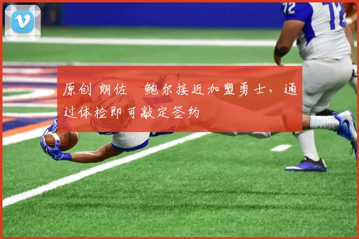 原创 朗佐・鲍尔接近加盟勇士，通过体检即可敲定签约