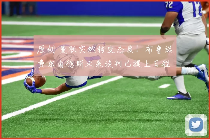 原创 曼联突然转变态度！布鲁诺・费尔南德斯未来谈判已提上日程