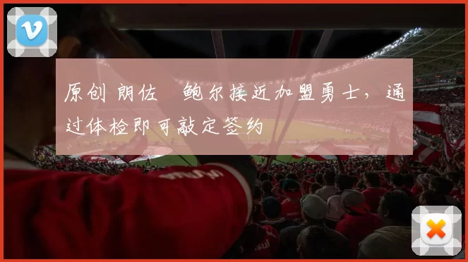 原创 朗佐・鲍尔接近加盟勇士，通过体检即可敲定签约