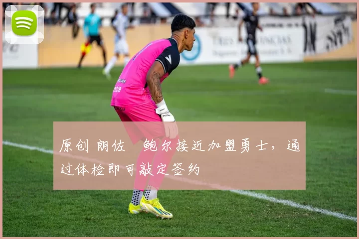 原创 朗佐・鲍尔接近加盟勇士，通过体检即可敲定签约