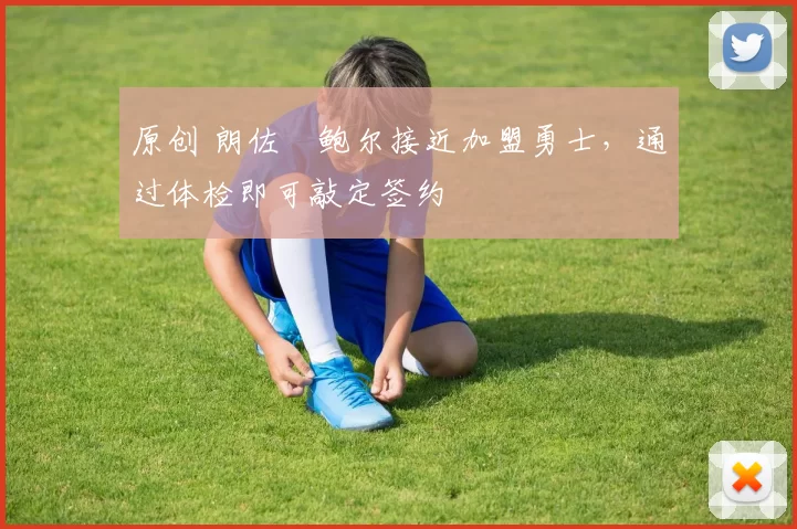 原创 朗佐・鲍尔接近加盟勇士，通过体检即可敲定签约