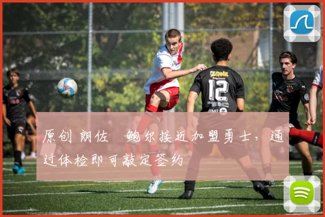 原创 朗佐・鲍尔接近加盟勇士，通过体检即可敲定签约