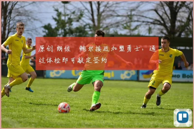 原创 朗佐・鲍尔接近加盟勇士，通过体检即可敲定签约