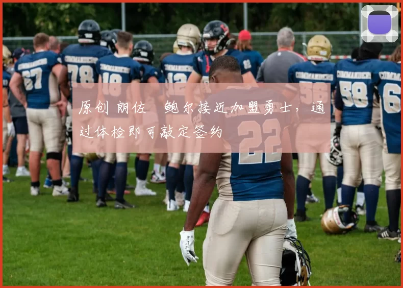 原创 朗佐・鲍尔接近加盟勇士，通过体检即可敲定签约