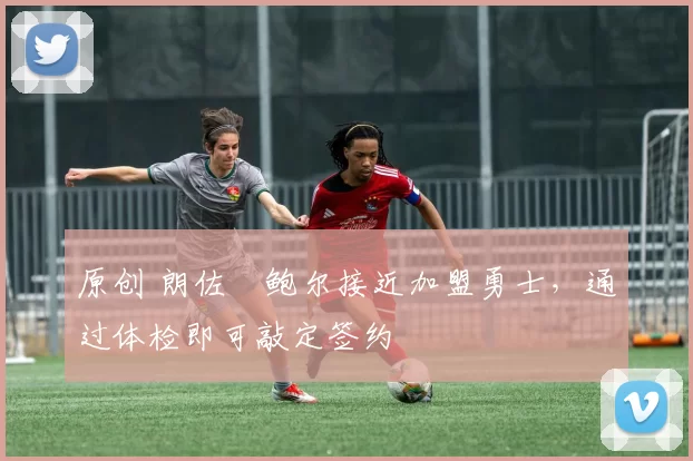 原创 朗佐・鲍尔接近加盟勇士，通过体检即可敲定签约