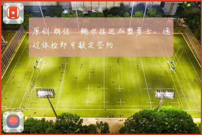 原创 朗佐・鲍尔接近加盟勇士，通过体检即可敲定签约