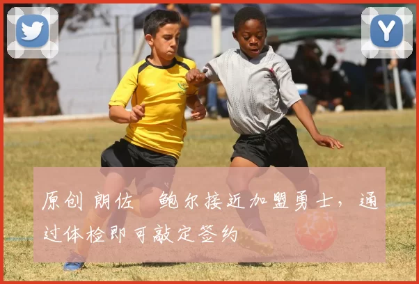 原创 朗佐・鲍尔接近加盟勇士，通过体检即可敲定签约