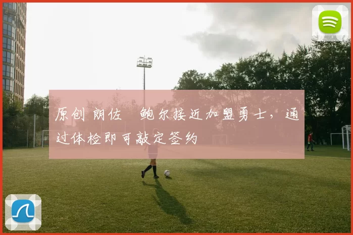 原创 朗佐・鲍尔接近加盟勇士，通过体检即可敲定签约